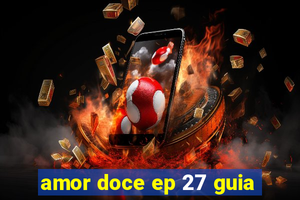 amor doce ep 27 guia